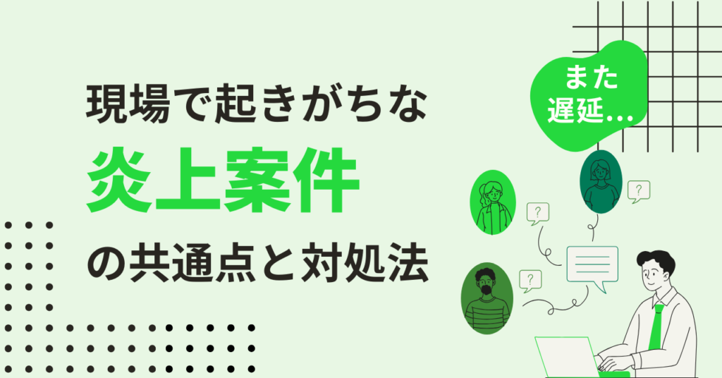 「また遅延…」現場で起きがちな炎上案件の共通点と対処法